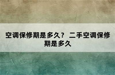 空调保修期是多久？ 二手空调保修期是多久